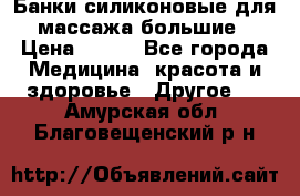 Банки силиконовые для массажа большие › Цена ­ 120 - Все города Медицина, красота и здоровье » Другое   . Амурская обл.,Благовещенский р-н